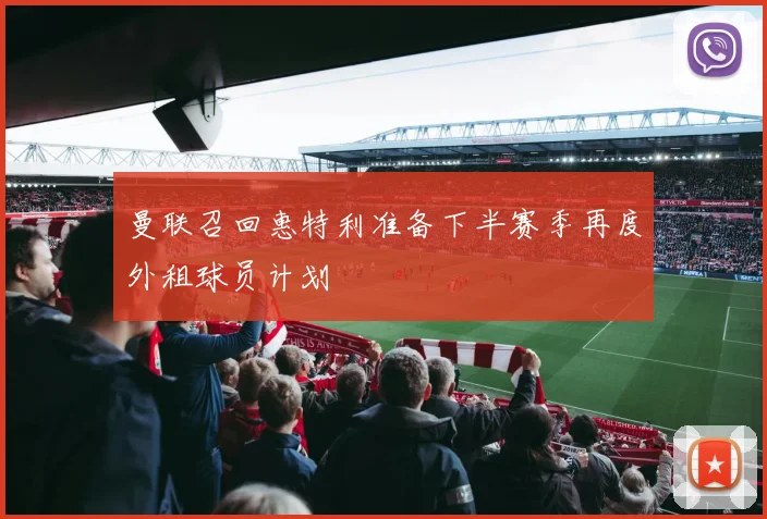 曼联召回惠特利准备下半赛季再度外租球员计划