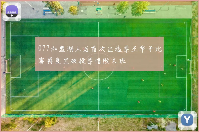 077加盟湖人后首次当选票王华子比赛再度空砍投票惜败文班