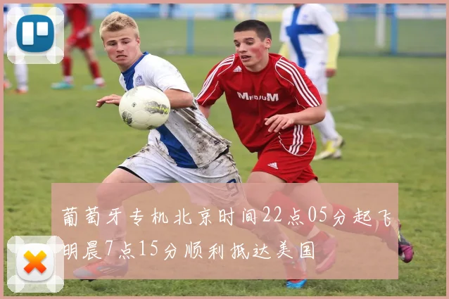 葡萄牙专机北京时间22点05分起飞明晨7点15分顺利抵达美国