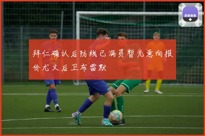 拜仁确认后防线已满员暂无意向报价尤文后卫布雷默