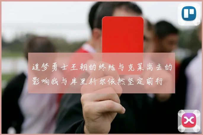 追梦勇士王朝的终结与克莱离去的影响我与库里科尔依然坚定前行
