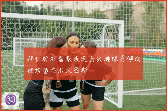 拜仁对布雷默表现出兴趣球员倾向继续留在尤文图斯