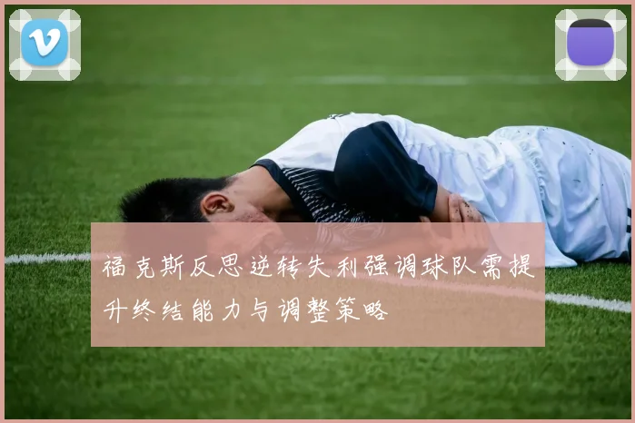 福克斯反思逆转失利强调球队需提升终结能力与调整策略