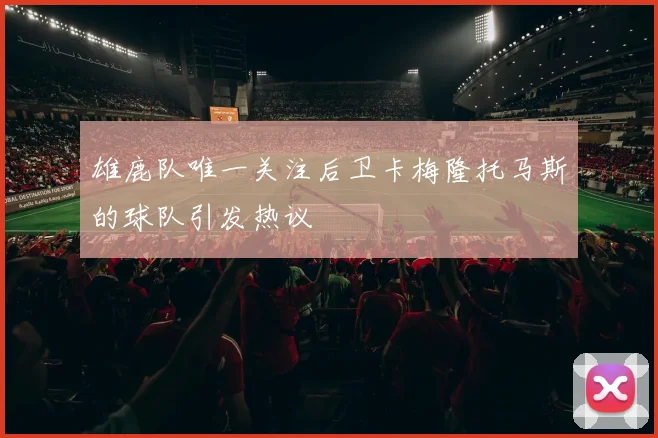 雄鹿队唯一关注后卫卡梅隆托马斯的球队引发热议