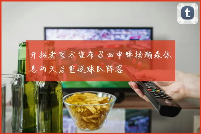 开拓者官方宣布召回中锋杨瀚森休息两天后重返球队阵容