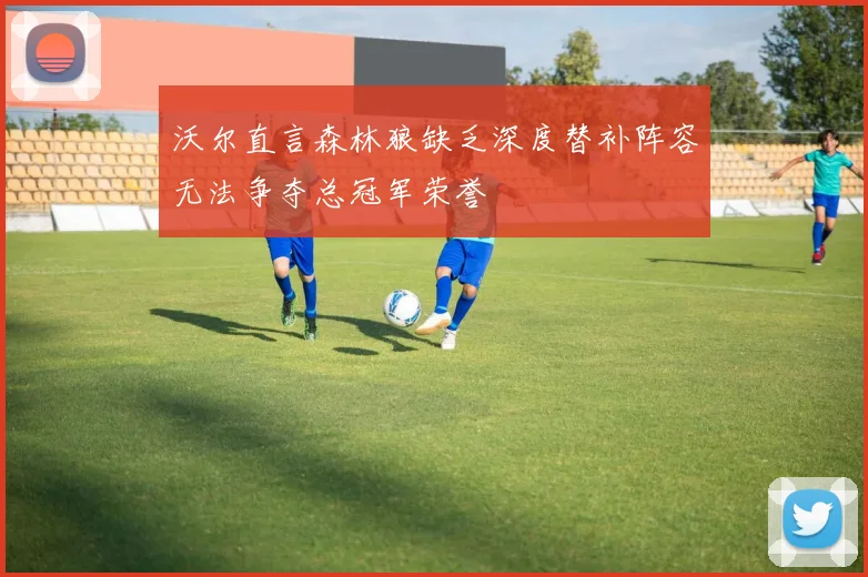 沃尔直言森林狼缺乏深度替补阵容无法争夺总冠军荣誉