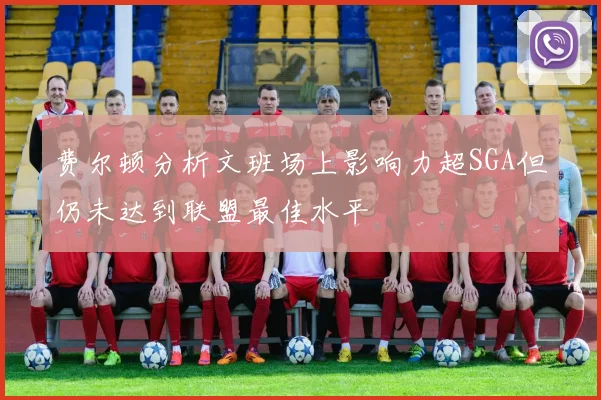 费尔顿分析文班场上影响力超SGA但仍未达到联盟最佳水平